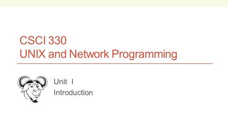 CSCI 330 UNIX and Network Programming Unit I Introduction.