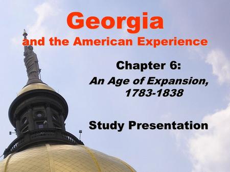 Georgia and the American Experience Chapter 6: An Age of Expansion, 1783-1838 Study Presentation.