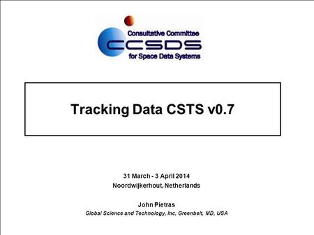 Tracking Data CSTS v0.7 31 March - 3 April 2014 Noordwijkerhout, Netherlands John Pietras Global Science and Technology, Inc, Greenbelt, MD, USA.
