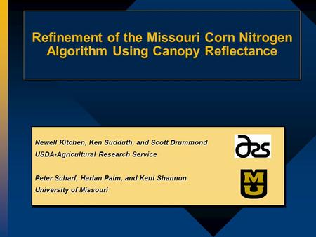 Refinement of the Missouri Corn Nitrogen Algorithm Using Canopy Reflectance Newell Kitchen, Ken Sudduth, and Scott Drummond USDA-Agricultural Research.