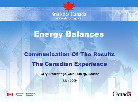 Energy Balances Communication Of The Results The Canadian Experience Gary Smalldridge, Chief, Energy Section May 2009.