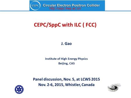CEPC/SppC with ILC ( FCC) J. Gao Institute of High Energy Physics Beijing, CAS Panel discussion, Nov. 5, at LCWS 2015 Nov. 2-6, 2015, Whistler, Canada.
