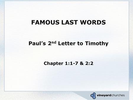 FAMOUS LAST WORDS Paul’s 2 nd Letter to Timothy Chapter 1:1-7 & 2:2.
