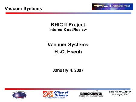 Vacuum, H-C. Hseuh January 4, 2007 RHIC II Project Internal Cost Review Vacuum Systems H.-C. Hseuh January 4, 2007 Vacuum Systems.