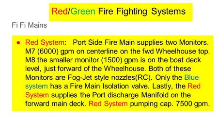 Red/Green Fire Fighting Systems Fi Fi Mains ●Red System: Port Side Fire Main supplies two Monitors. M7 (6000) gpm on centerline on the fwd Wheelhouse top.