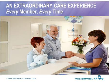 CARE EXPERIENCE LEADERSHIP TEAM AN EXTRAORDINARY CARE EXPERIENCE Every Member, Every Time.