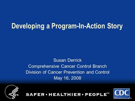 Developing a Program-In-Action Story Susan Derrick Comprehensive Cancer Control Branch Division of Cancer Prevention and Control May 16, 2008.