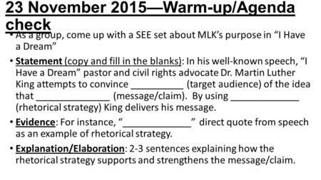 23 November 2015—Warm-up/Agenda check As a group, come up with a SEE set about MLK’s purpose in “I Have a Dream” Statement (copy and fill in the blanks):