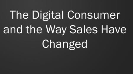 The Digital Consumer and the Way Sales Have Changed.