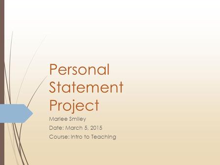 Personal Statement Project Marlee Smiley Date: March 5, 2015 Course: Intro to Teaching.