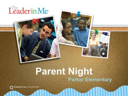 Parent Night Parker Elementary. The End in Mind 1.Introduce The Leader in Me. 2.Understand the importance of leadership skills. 3.Overview of the 7 Habits.