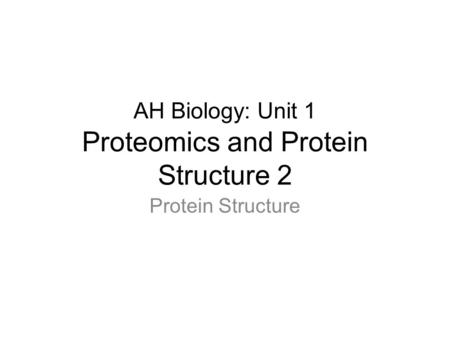 AH Biology: Unit 1 Proteomics and Protein Structure 2 Protein Structure.
