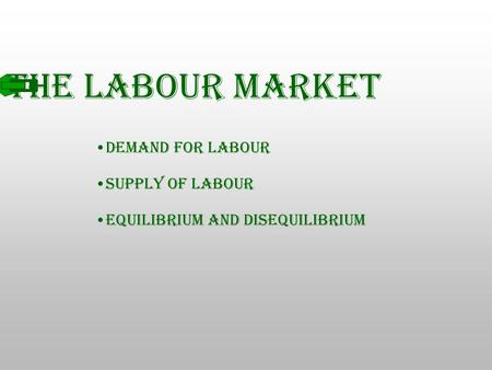 The Labour Market Demand for Labour Supply of Labour
