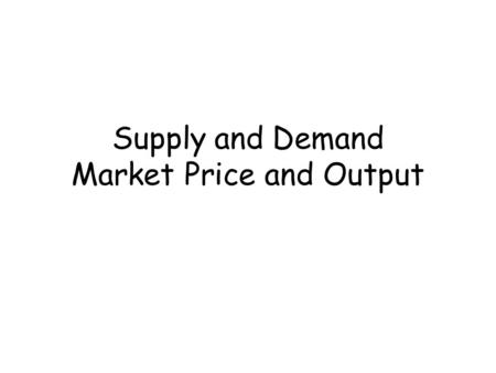 Supply and Demand Market Price and Output. Lesson Objectives To understand and be able to illustrate a market To be able to illustrate and explain market.