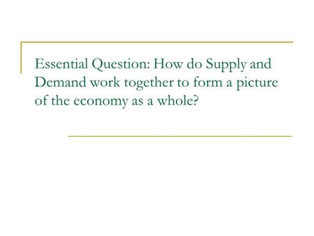Essential Question: How do Supply and Demand work together to form a picture of the economy as a whole?