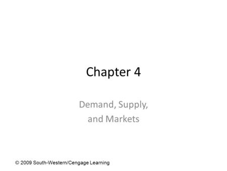 Chapter 4 Demand, Supply, and Markets © 2009 South-Western/Cengage Learning.
