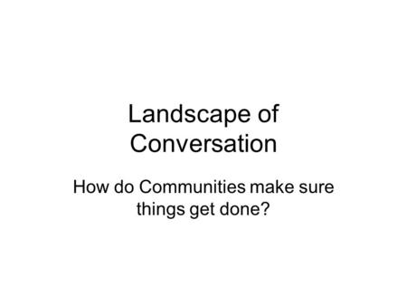 Landscape of Conversation How do Communities make sure things get done?