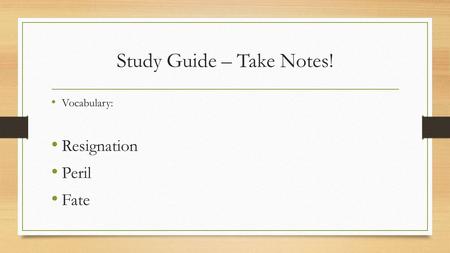 Study Guide – Take Notes! Vocabulary: Resignation Peril Fate.