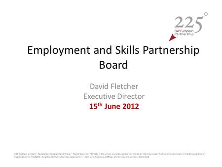 Employment and Skills Partnership Board David Fletcher Executive Director 15 th June 2012 225 Degrees Limited – Registered in England and Wales – Registration.