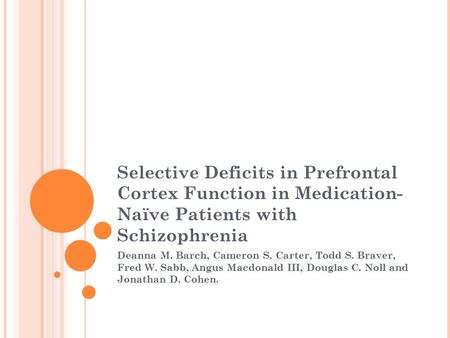 Selective Deficits in Prefrontal Cortex Function in Medication- Naïve Patients with Schizophrenia Deanna M. Barch, Cameron S. Carter, Todd S. Braver, Fred.