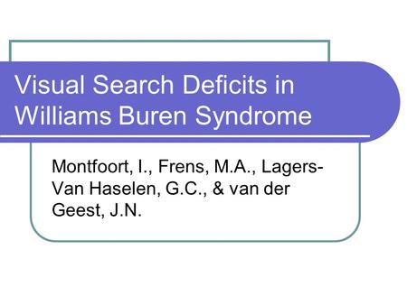 Visual Search Deficits in Williams Buren Syndrome Montfoort, I., Frens, M.A., Lagers- Van Haselen, G.C., & van der Geest, J.N.