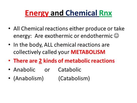 Energy and Chemical Rnx All Chemical reactions either produce or take energy: Are exothermic or endothermic In the body, ALL chemical reactions are collectively.