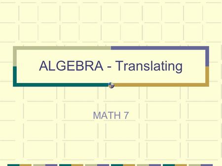 ALGEBRA - Translating MATH 7 INTRODUCTION Topics to be covered today: Algebraic Expressions Words that mean operations Translating Verbal Expressions.
