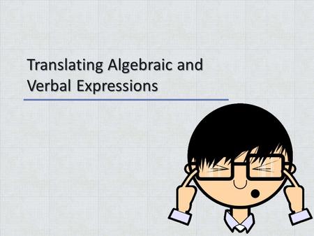 Translating Algebraic and Verbal Expressions. Warm Up Answer the following problems 1.(5+2-6) - (1-5+12) + (6-3+11)= 2.2(5-3) 2 + (15÷3x2) - (5+2 x 1-4)=