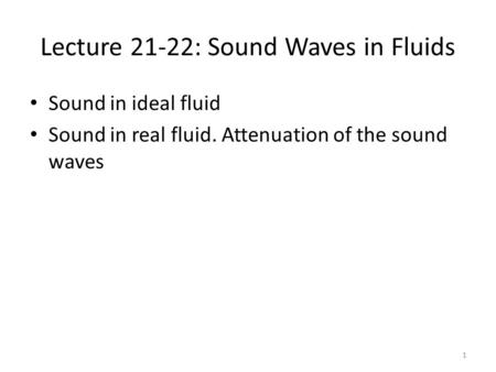 Lecture 21-22: Sound Waves in Fluids Sound in ideal fluid Sound in real fluid. Attenuation of the sound waves 1.