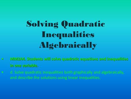 Solving Quadratic Inequalities Algebraically MM2A4. Students will solve quadratic equations and inequalities in one variable.MM2A4. Students will solve.
