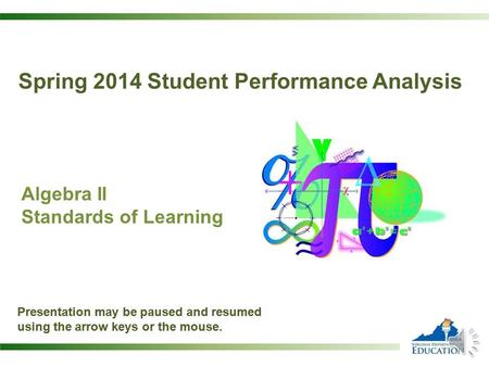 Algebra II Standards of Learning Presentation may be paused and resumed using the arrow keys or the mouse. Spring 2014 Student Performance Analysis Presentation.