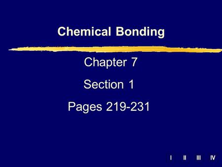 IIIIIIIV Chemical Bonding Chapter 7 Section 1 Pages 219-231.
