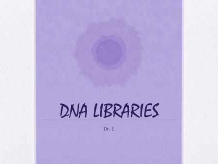 DNA LIBRARIES Dr. E. What Are DNA Libraries? A DNA library is a collection of DNA fragments that have been cloned into a plasmid and the plasmid is transformed.