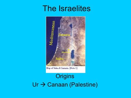 The Israelites Origins Ur  Canaan (Palestine). Monotheistic – (worshipping 1 god) Prophets – people who revealed the word of God Abraham – herder / trader.