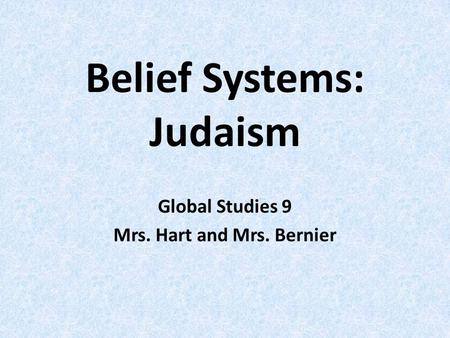 Belief Systems: Judaism Global Studies 9 Mrs. Hart and Mrs. Bernier.
