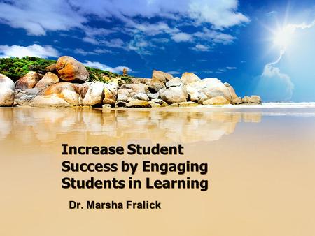 Increase Student Success by Engaging Students in Learning Dr. Marsha Fralick.