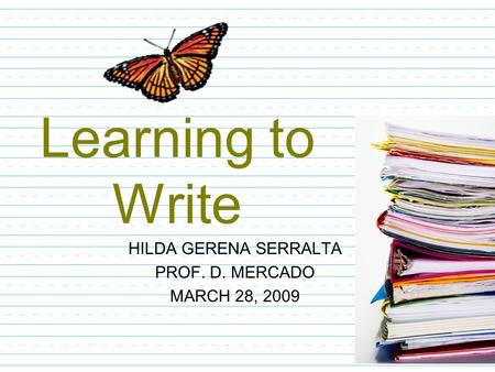 Learning to Write HILDA GERENA SERRALTA PROF. D. MERCADO MARCH 28, 2009.