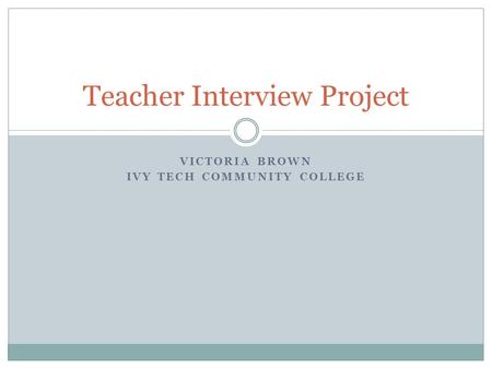 VICTORIA BROWN IVY TECH COMMUNITY COLLEGE Teacher Interview Project.