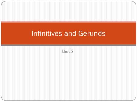 Unit 5 Infinitives and Gerunds. There are two types of infinitives full: to + verb bare: verb.