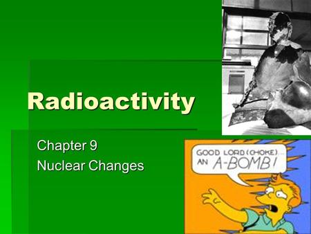 Radioactivity Chapter 9 Nuclear Changes. Radioactivity  Radioactive materials have unstable nuclei.  They emit particles/energy to become stable. 