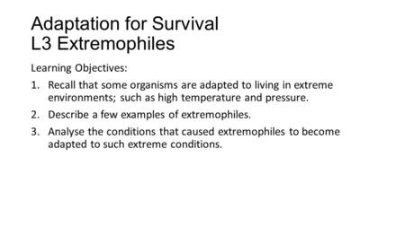 Adaptation for Survival L3 Extremophiles Learning Objectives: 1.Recall that some organisms are adapted to living in extreme environments; such as high.