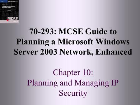 70-293: MCSE Guide to Planning a Microsoft Windows Server 2003 Network, Enhanced Chapter 10: Planning and Managing IP Security.