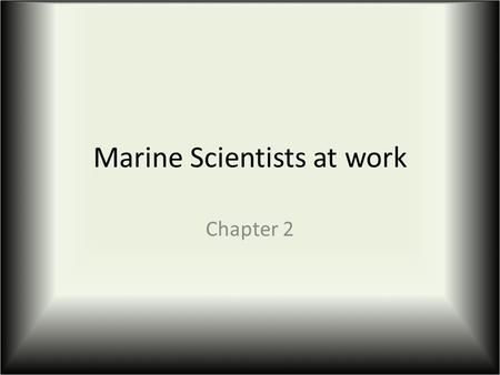 Marine Scientists at work Chapter 2. Marine science today Oceans currently monitored by: Satellites (in orbit around the Earth) by use of remote sensors.