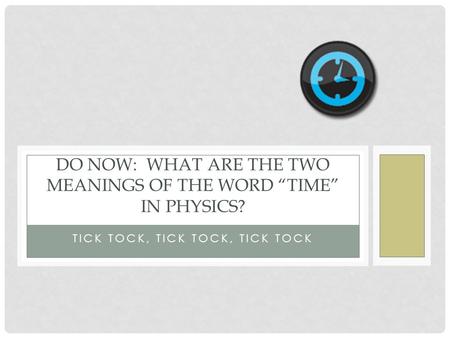 TICK TOCK, TICK TOCK, TICK TOCK DO NOW: WHAT ARE THE TWO MEANINGS OF THE WORD “TIME” IN PHYSICS?