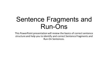 Sentence Fragments and Run-Ons This PowerPoint presentation will review the basics of correct sentence structure and help you to identify and correct Sentence.
