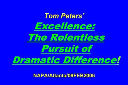 Tom Peters’ Excellence: The Relentless Pursuit of Dramatic Difference! NAPA/Atlanta/09FEB2006.