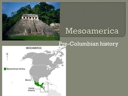 Pre-Columbian history.  Is a region of cultural and historical significance stretching from modern day Central Mexico through Central America.  Mesoamerica: