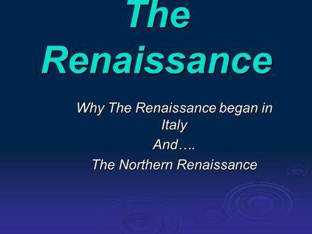 The Renaissance Why The Renaissance began in Italy And…. The Northern Renaissance.