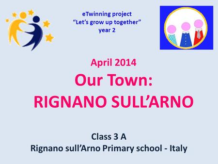 April 2014 Our Town: RIGNANO SULL’ARNO eTwinning project “Let’s grow up together” year 2 Class 3 A Rignano sull’Arno Primary school - Italy.