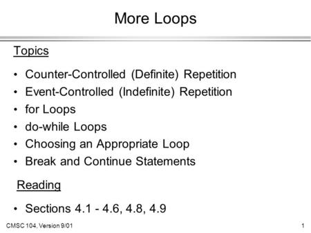 CMSC 104, Version 9/011 More Loops Topics Counter-Controlled (Definite) Repetition Event-Controlled (Indefinite) Repetition for Loops do-while Loops Choosing.